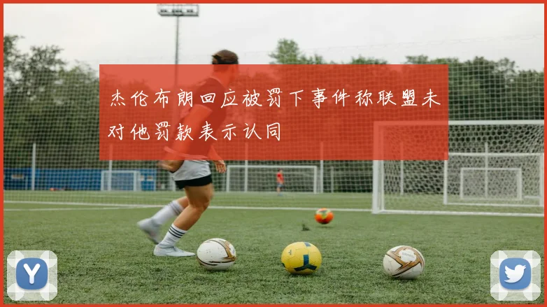 杰伦布朗回应被罚下事件称联盟未对他罚款表示认同