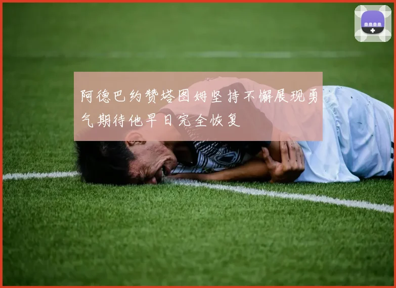 阿德巴约赞塔图姆坚持不懈展现勇气期待他早日完全恢复