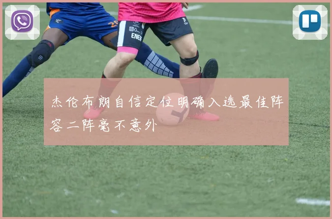 杰伦布朗自信定位明确入选最佳阵容二阵毫不意外