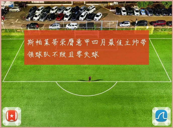 斯帕莱蒂荣膺意甲四月最佳主帅带领球队不败且零失球