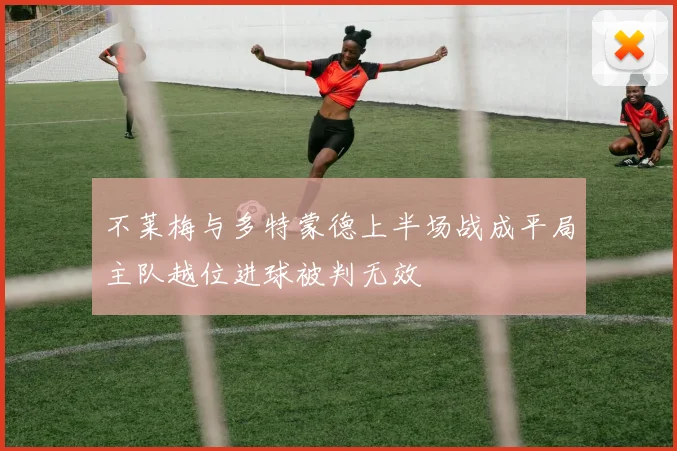 不莱梅与多特蒙德上半场战成平局主队越位进球被判无效