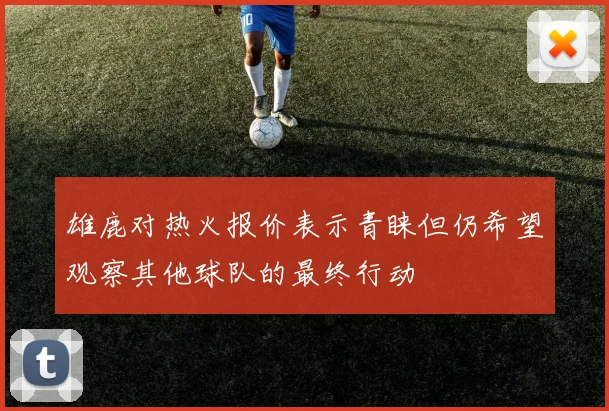 雄鹿对热火报价表示青睐但仍希望观察其他球队的最终行动